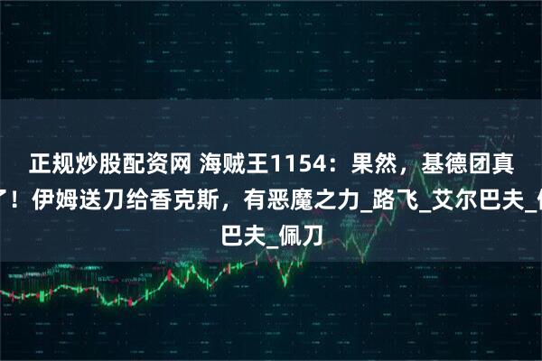 正规炒股配资网 海贼王1154：果然，基德团真没了！伊姆送刀给香克斯，有恶魔之力_路飞_艾尔巴夫_佩刀